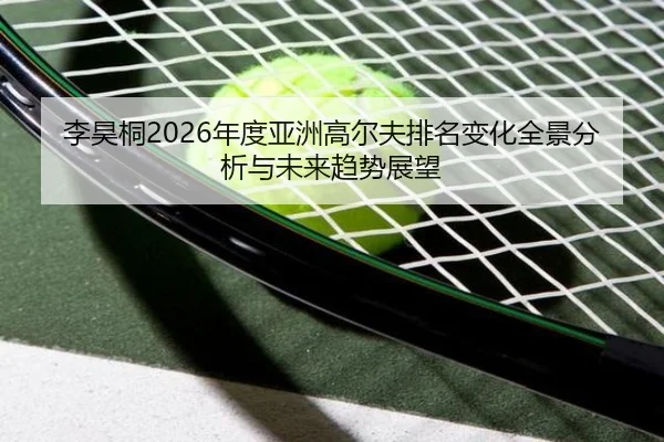li-hao-tong-nian-du-ya-zhou-gao-er-fu-pai-ming-bian-hua-quan-jing-fen-xi-yu-wei-lai-qu-shi-zhan-wang-2-958.jpg